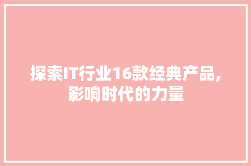 探索IT行业16款经典产品,影响时代的力量 网站建设公司