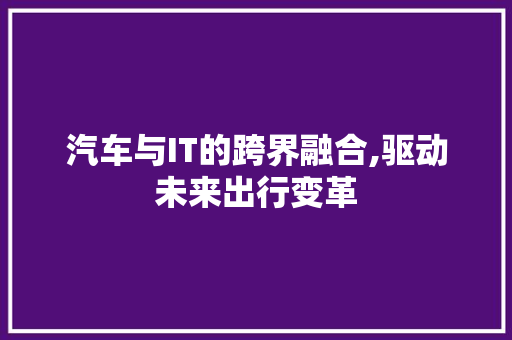 汽车与IT的跨界融合,驱动未来出行变革