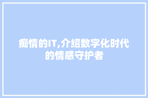 痴情的IT,介绍数字化时代的情感守护者