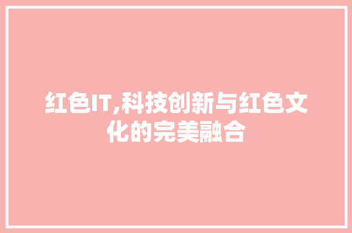 红色IT,科技创新与红色文化的完美融合 SEO关键词