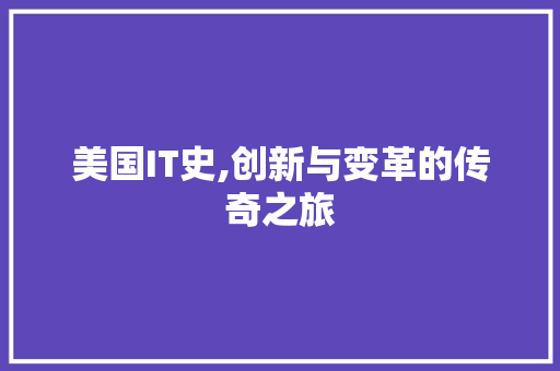 美国IT史,创新与变革的传奇之旅