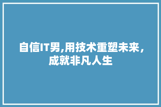 自信IT男,用技术重塑未来，成就非凡人生