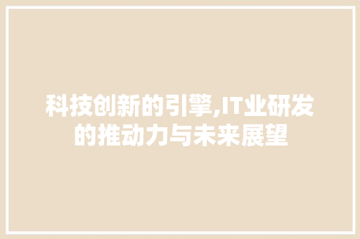 科技创新的引擎,IT业研发的推动力与未来展望