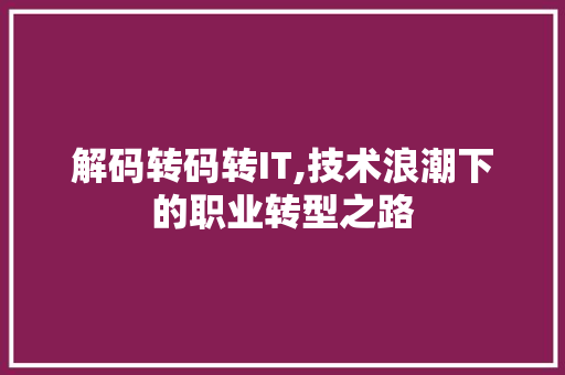 解码转码转IT,技术浪潮下的职业转型之路