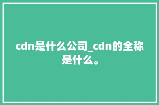 cdn是什么公司_cdn的全称是什么。 cdn是什么公司_cdn的全称是什么。 网站建设公司