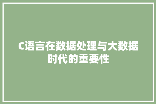 C语言在数据处理与大数据时代的重要性 搜狗SEO