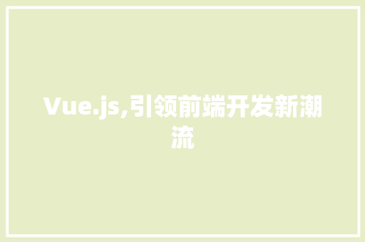 Vue.js,引领前端开发新潮流