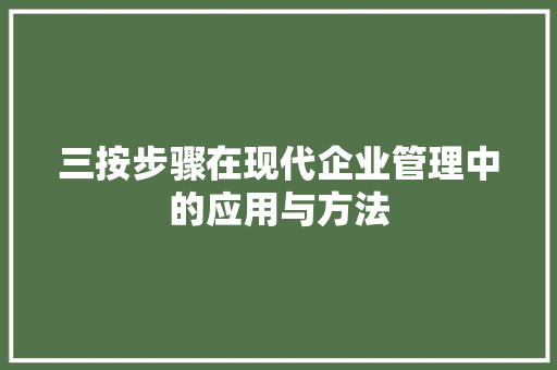 三按步骤在现代企业管理中的应用与方法 网站建设公司