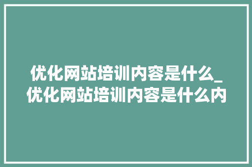 优化网站培训内容是什么_优化网站培训内容是什么内容。 优化网站培训内容是什么_优化网站培训内容是什么内容。 搜狗SEO