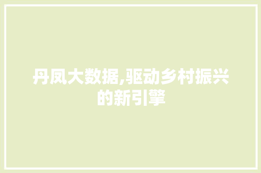 丹凤大数据,驱动乡村振兴的新引擎