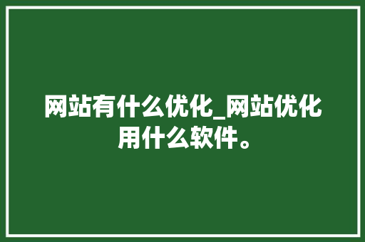 网站有什么优化_网站优化用什么软件。 网站有什么优化_网站优化用什么软件。 必应SEO