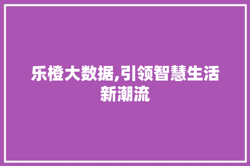 乐橙大数据,引领智慧生活新潮流