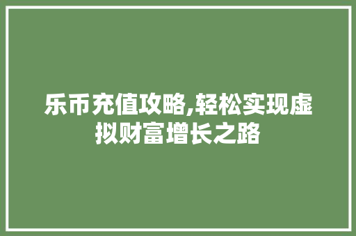 乐币充值攻略,轻松实现虚拟财富增长之路