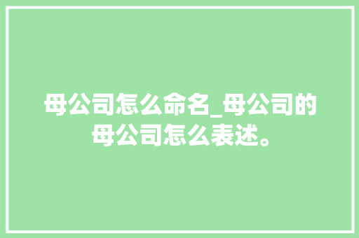 母公司怎么命名_母公司的母公司怎么表述。