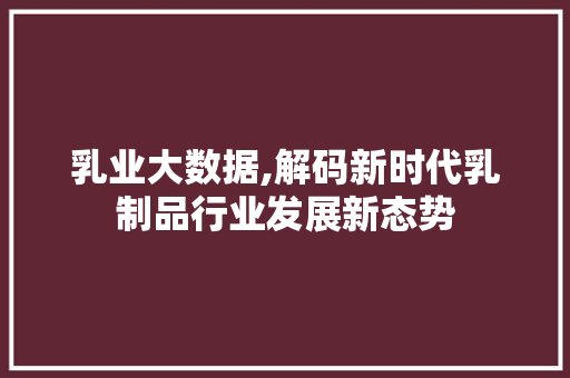 乳业大数据,解码新时代乳制品行业发展新态势