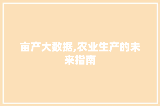 亩产大数据,农业生产的未来指南