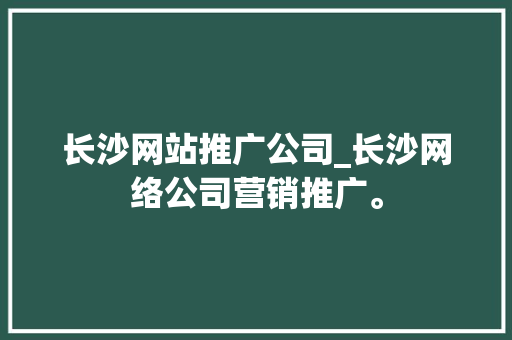 长沙网站推广公司_长沙网络公司营销推广。 长沙网站推广公司_长沙网络公司营销推广。 网站建设公司