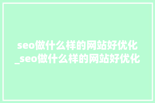 seo做什么样的网站好优化_seo做什么样的网站好优化呢。 seo做什么样的网站好优化_seo做什么样的网站好优化呢。 神马SEO