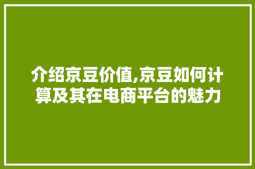 介绍京豆价值,京豆如何计算及其在电商平台的魅力