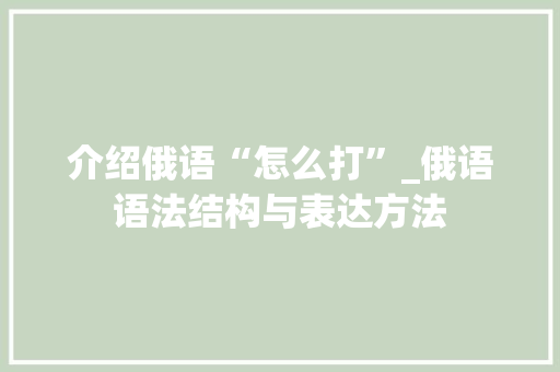 介绍俄语“怎么打”_俄语语法结构与表达方法 必应SEO