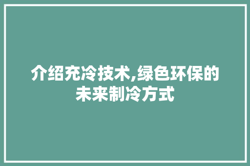 介绍充冷技术,绿色环保的未来制冷方式
