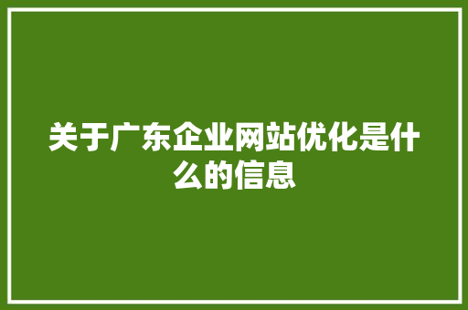 关于广东企业网站优化是什么的信息 关于广东企业网站优化是什么的信息 百度SEO