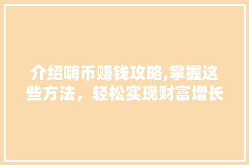 介绍嗨币赚钱攻略,掌握这些方法，轻松实现财富增长 网站建设公司