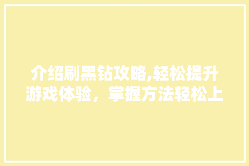 介绍刷黑钻攻略,轻松提升游戏体验，掌握方法轻松上分