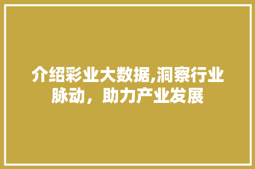 介绍彩业大数据,洞察行业脉动，助力产业发展 百度SEO