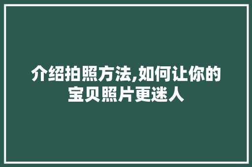 介绍拍照方法,如何让你的宝贝照片更迷人