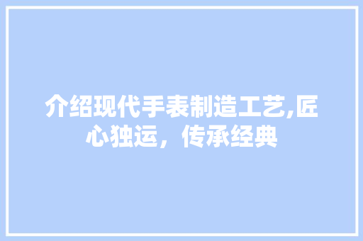 介绍现代手表制造工艺,匠心独运，传承经典