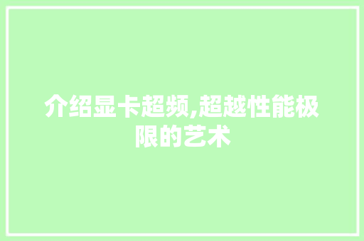 介绍显卡超频,超越性能极限的艺术 神马SEO