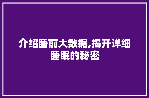 介绍睡前大数据,揭开详细睡眠的秘密 SEO关键词