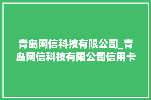 青岛网信科技有限公司_青岛网信科技有限公司信用卡。 青岛网信科技有限公司_青岛网信科技有限公司信用卡。 网站建设公司