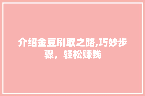 介绍金豆刷取之路,巧妙步骤，轻松赚钱 搜狗SEO