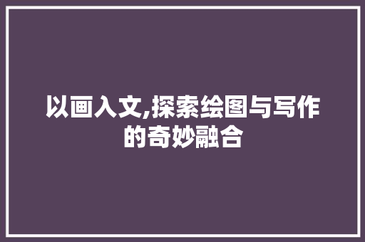 以画入文,探索绘图与写作的奇妙融合 必应SEO