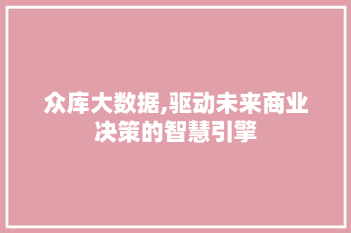 众库大数据,驱动未来商业决策的智慧引擎