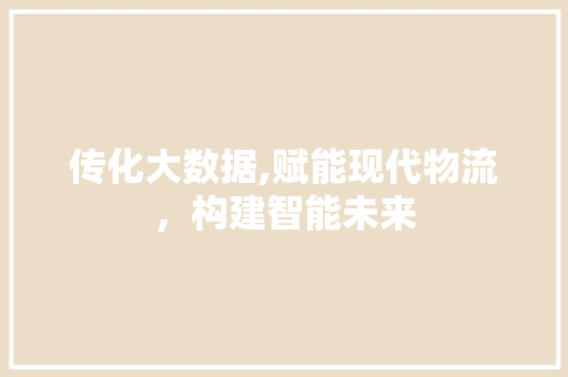 传化大数据,赋能现代物流，构建智能未来