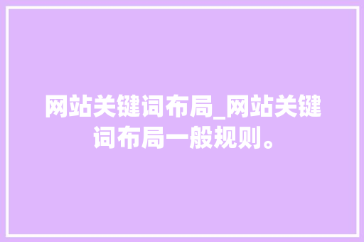 网站关键词布局_网站关键词布局一般规则。 SEO关键词 网站关键词布局_网站关键词布局一般规则。 网站关键词布局_网站关键词布局一般规则。 SEO关键词