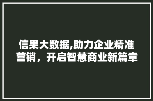 信果大数据,助力企业精准营销，开启智慧商业新篇章