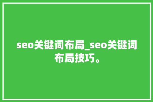 seo关键词布局_seo关键词布局技巧。 seo关键词布局_seo关键词布局技巧。 SEO关键词
