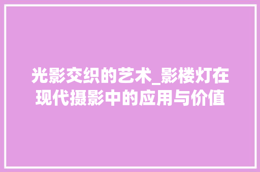 光影交织的艺术_影楼灯在现代摄影中的应用与价值