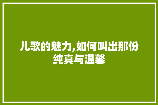 儿歌的魅力,如何叫出那份纯真与温馨