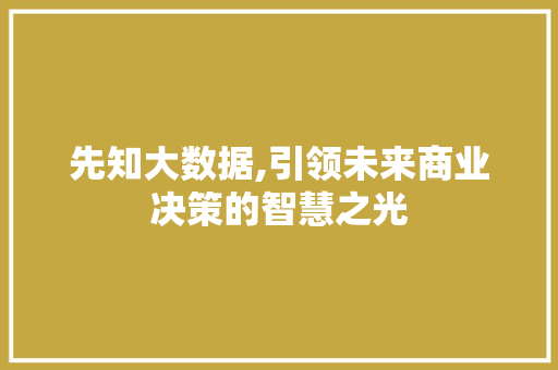 先知大数据,引领未来商业决策的智慧之光 百度SEO 先知大数据,引领未来商业决策的智慧之光 百度SEO