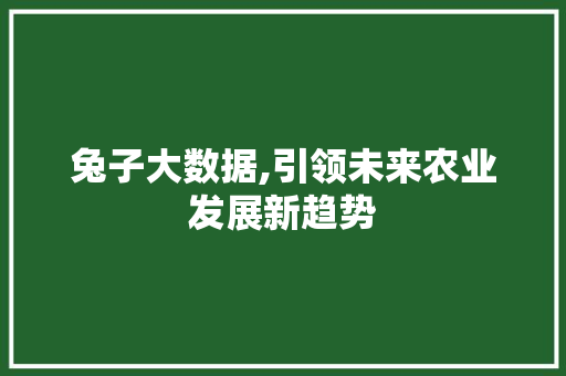 兔子大数据,引领未来农业发展新趋势 SEO关键词