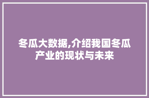 冬瓜大数据,介绍我国冬瓜产业的现状与未来 神马SEO