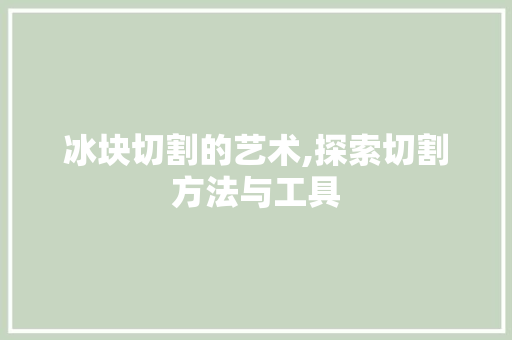 冰块切割的艺术,探索切割方法与工具 SEO关键词