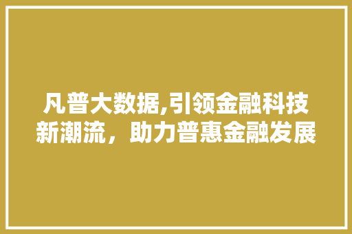 凡普大数据,引领金融科技新潮流，助力普惠金融发展