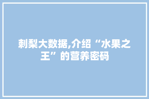刺梨大数据,介绍“水果之王”的营养密码
