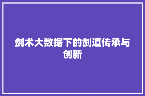 剑术大数据下的剑道传承与创新